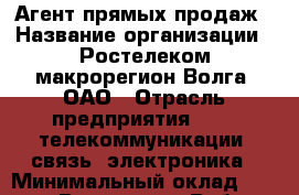 Агент прямых продаж › Название организации ­ Ростелеком макрорегион Волга, ОАО › Отрасль предприятия ­ IT, телекоммуникации, связь, электроника › Минимальный оклад ­ 18 000 - Все города Работа » Вакансии   . Мордовия респ.